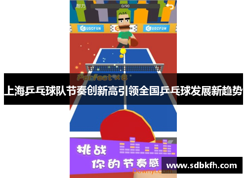上海乒乓球队节奏创新高引领全国乒乓球发展新趋势