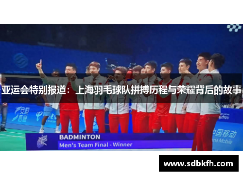 亚运会特别报道：上海羽毛球队拼搏历程与荣耀背后的故事