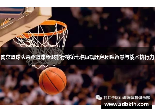 南京篮球队荣登篮球意识排行榜第七名展现出色团队智慧与战术执行力