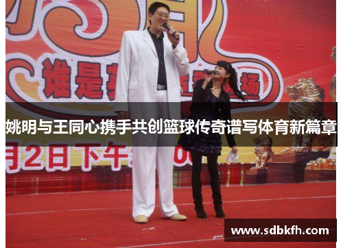 姚明与王同心携手共创篮球传奇谱写体育新篇章