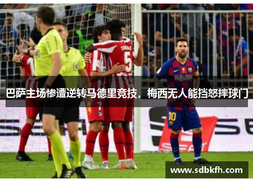 巴萨主场惨遭逆转马德里竞技，梅西无人能挡怒摔球门