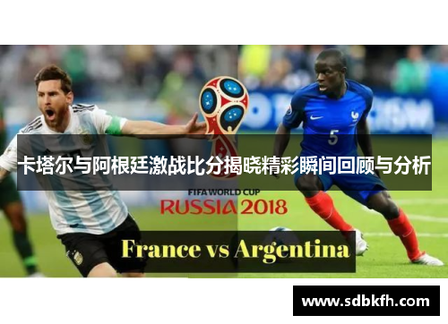 卡塔尔与阿根廷激战比分揭晓精彩瞬间回顾与分析