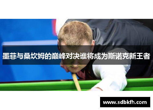 墨菲与桑坎姆的巅峰对决谁将成为斯诺克新王者