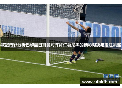 欧冠博彩分析巴黎圣日耳曼对阵拜仁慕尼黑的精彩对决与投注策略
